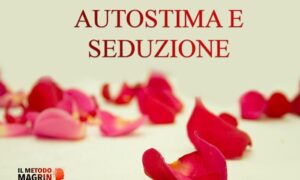 Autostima e Seduzione – Metodo Magrin
